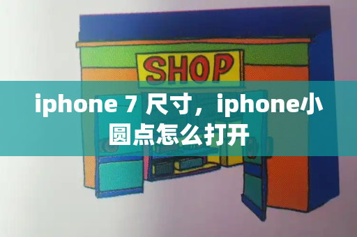 iphone 7 尺寸，iphone小圆点怎么打开-第1张图片-星选测评