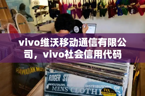 vivo维沃移动通信有限公司，vivo社会信用代码-第1张图片-星选测评