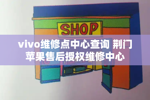 vivo维修点中心查询 荆门苹果售后授权维修中心