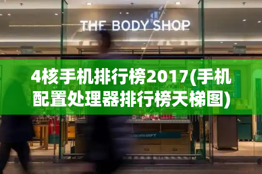 4核手机排行榜2017(手机配置处理器排行榜天梯图)-第1张图片-星选测评
