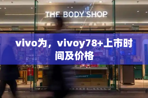 vivo为，vivoy78+上市时间及价格-第1张图片-星选测评