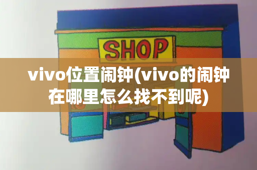 vivo位置闹钟(vivo的闹钟在哪里怎么找不到呢)