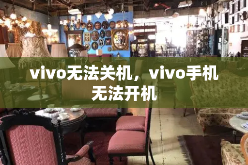 vivo无法关机，vivo手机无法开机