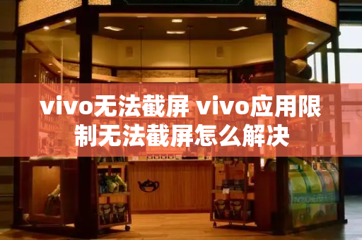 vivo无法截屏 vivo应用限制无法截屏怎么解决