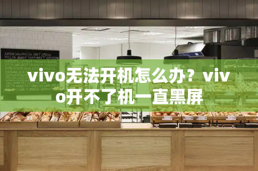 vivo无法开机怎么办？vivo开不了机一直黑屏