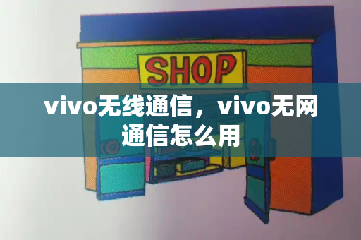 vivo无线通信，vivo无网通信怎么用-第1张图片-星选测评