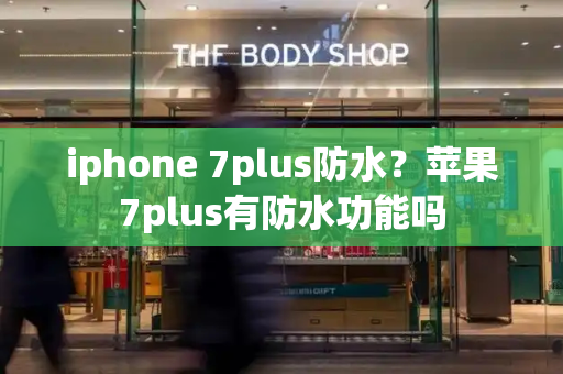 iphone 7plus防水？苹果7plus有防水功能吗-第1张图片-星选测评