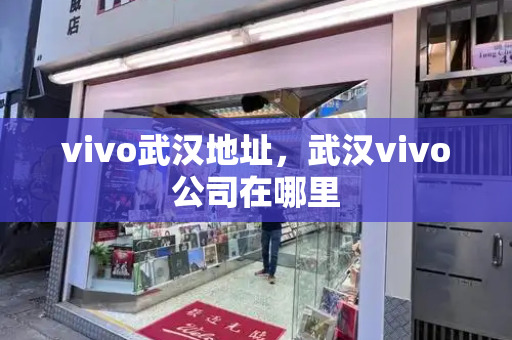 vivo武汉地址，武汉vivo公司在哪里