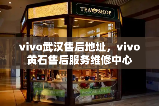 vivo武汉售后地址，vivo黄石售后服务维修中心