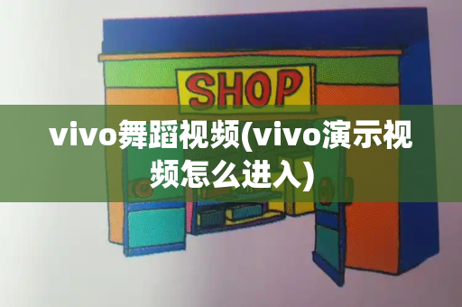 vivo舞蹈视频(vivo演示视频怎么进入)-第1张图片-星选测评