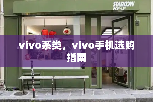vivo系类，vivo手机选购指南-第1张图片-星选测评