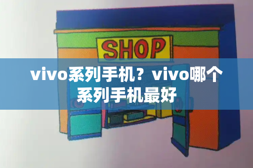 vivo系列手机？vivo哪个系列手机最好
