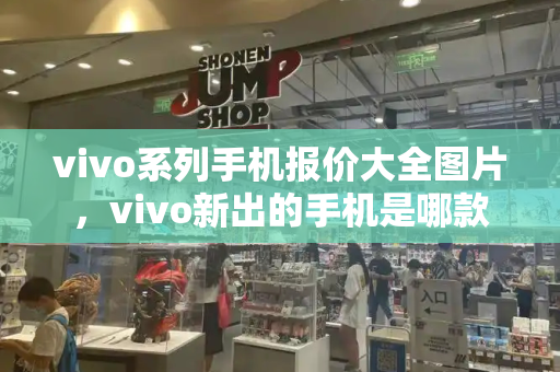 vivo系列手机报价大全图片，vivo新出的手机是哪款