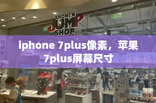 iphone 7plus像素，苹果7plus屏幕尺寸
