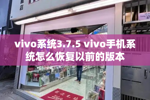 vivo系统3.7.5 vivo手机系统怎么恢复以前的版本-第1张图片-星选测评