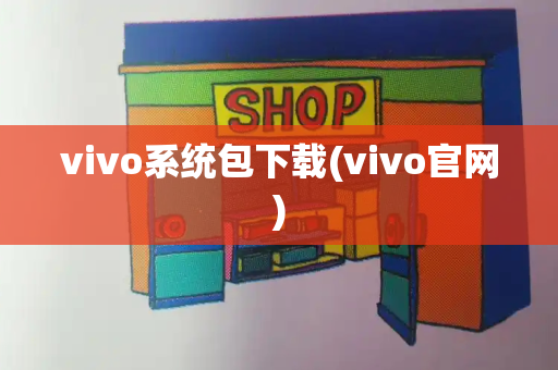 vivo系统包下载(vivo官网)-第1张图片-星选测评