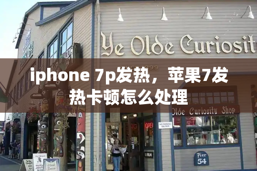 iphone 7p发热，苹果7发热卡顿怎么处理