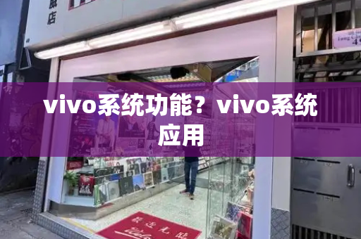 vivo系统功能？vivo系统应用-第1张图片-星选测评