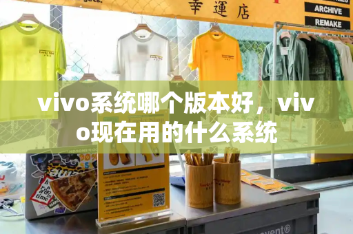 vivo系统哪个版本好，vivo现在用的什么系统