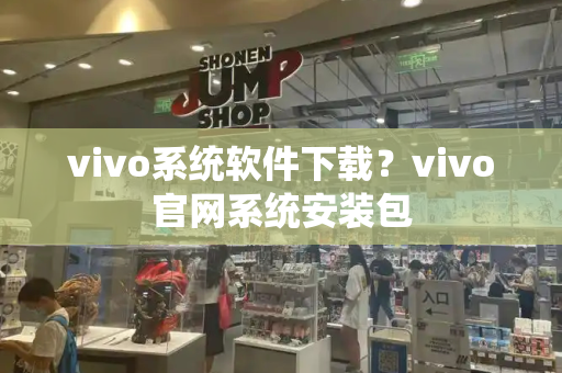 vivo系统软件下载？vivo官网系统安装包-第1张图片-星选测评