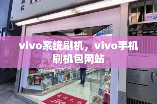 vivo系统刷机，vivo手机刷机包网站-第1张图片-星选测评