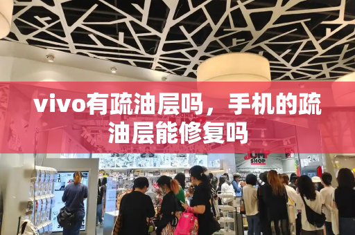 vivo有疏油层吗，手机的疏油层能修复吗-第1张图片-星选测评
