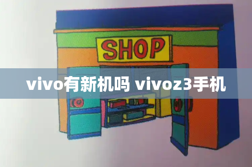 vivo有新机吗 vivoz3手机-第1张图片-星选测评