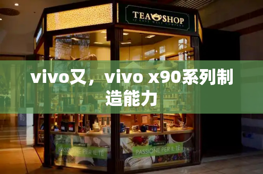 vivo又，vivo x90系列制造能力