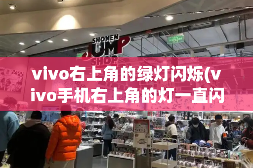 vivo右上角的绿灯闪烁(vivo手机右上角的灯一直闪烁)-第1张图片-星选测评