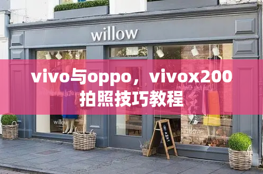 vivo与oppo，vivox200拍照技巧教程-第1张图片-星选测评