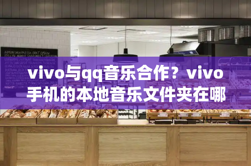 vivo与qq音乐合作？vivo手机的本地音乐文件夹在哪里