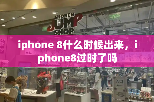 iphone 8什么时候出来，iphone8过时了吗