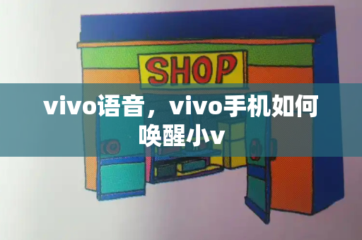vivo语音，vivo手机如何唤醒小v-第1张图片-星选测评