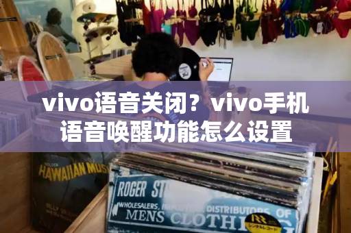 vivo语音关闭？vivo手机语音唤醒功能怎么设置-第1张图片-星选测评