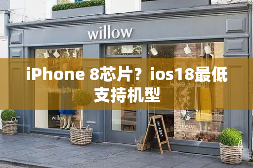 iPhone 8芯片？ios18最低支持机型