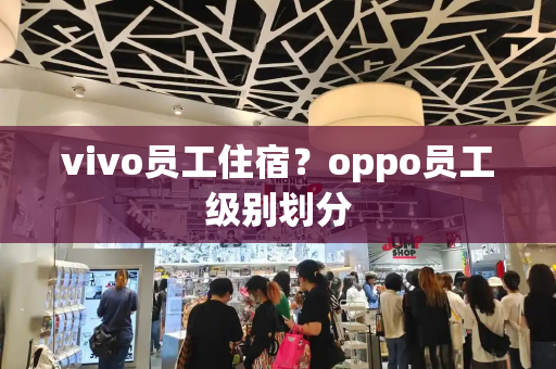 vivo员工住宿？oppo员工级别划分