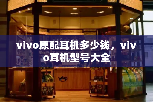 vivo原配耳机多少钱，vivo耳机型号大全