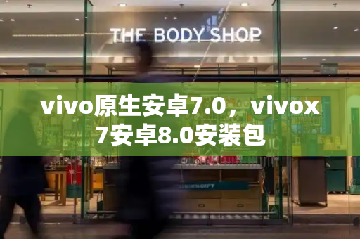 vivo原生安卓7.0，vivox7安卓8.0安装包