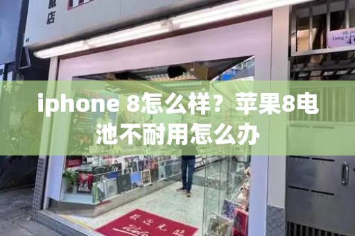 iphone 8怎么样？苹果8电池不耐用怎么办