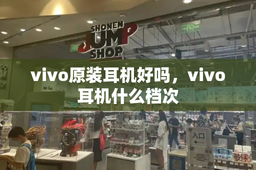 vivo原装耳机好吗，vivo耳机什么档次