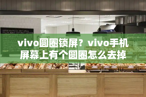 vivo圆圈锁屏？vivo手机屏幕上有个圆圈怎么去掉