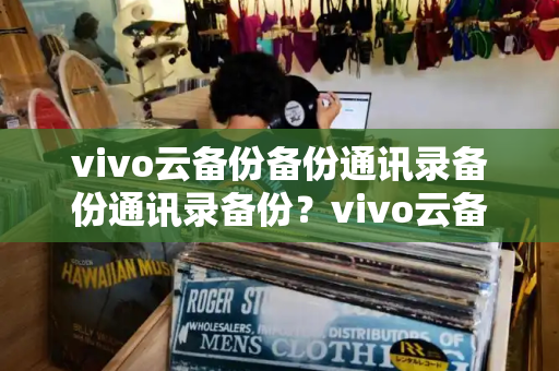 vivo云备份备份通讯录备份通讯录备份？vivo云备份