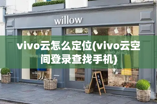 vivo云怎么定位(vivo云空间登录查找手机)