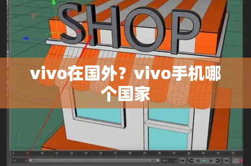vivo在国外？vivo手机哪个国家-第1张图片-星选测评