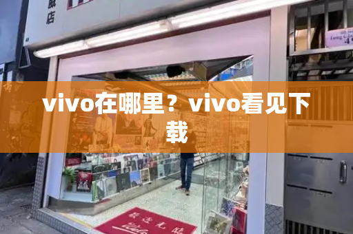 vivo在哪里？vivo看见下载