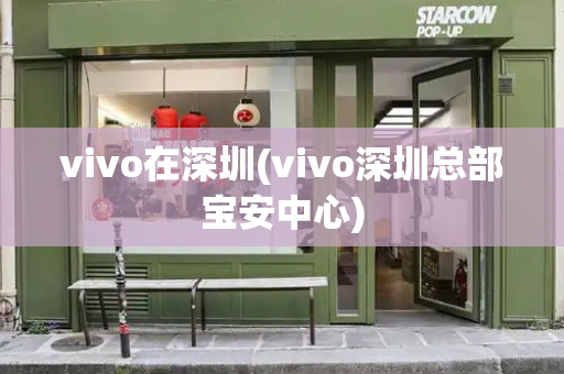 vivo在深圳(vivo深圳总部宝安中心)-第1张图片-星选测评