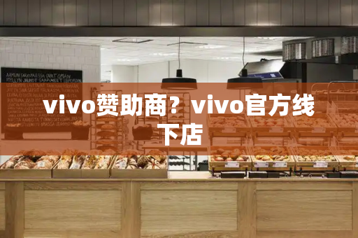 vivo赞助商？vivo官方线下店