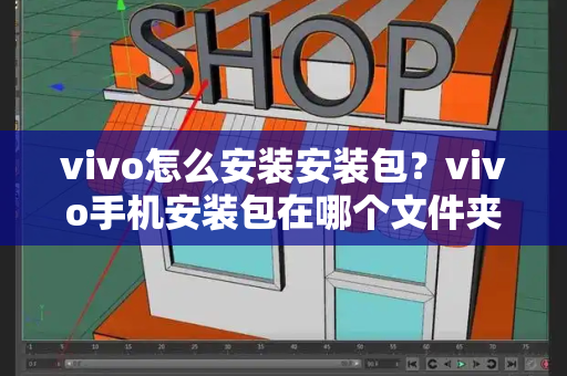 vivo怎么安装安装包？vivo手机安装包在哪个文件夹-第1张图片-星选测评
