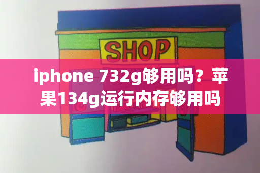 iphone 732g够用吗？苹果134g运行内存够用吗