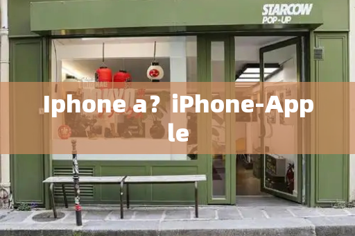Iphone a？iPhone-Apple-第1张图片-星选测评